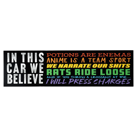 Black bumper sticker with white and rainbow text "IN THIS CAR WE BELIEVE POTIONS ARE ENEMAS ANIME IS A TEAM SPORT WE NARRATE OUR SHITS RATS RIDE LOOSE AND IF YOU THROW A CROISSANT AT ME... I WILL PRESS CHARGES"